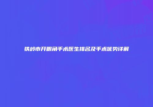 铁岭市开眼角手术医生排名及手术优势详解