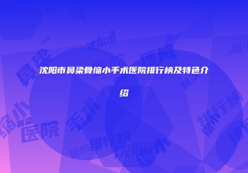 沈阳市鼻梁骨缩小手术医院排行榜及特色介绍