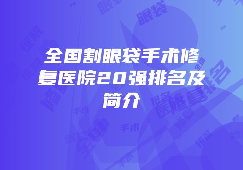 全国割眼袋手术修复医院20强排名及简介