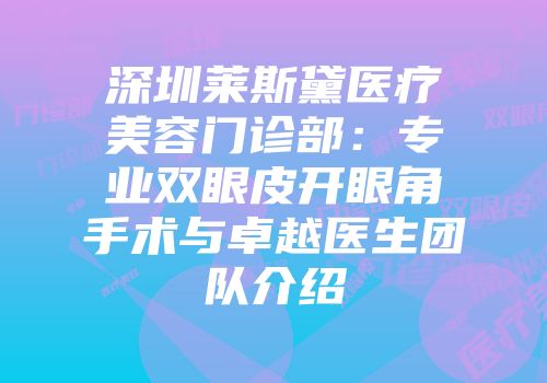 深圳莱斯黛医疗美容门诊部：专业双眼皮开眼角手术与卓越医生团队介绍