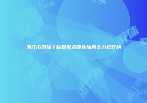 湛江市假体丰胸整形术医生综合实力排行榜