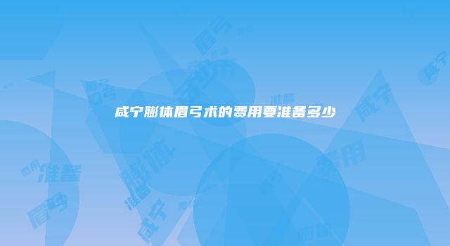 咸宁膨体眉弓术的费用要准备多少