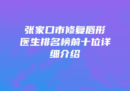 张家口市修复唇形医生排名榜前十位详细介绍
