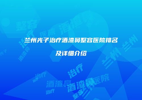兰州光子治疗酒渣鼻整容医院排名及详细介绍