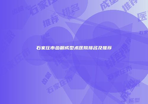 石家庄市齿龈成型术医院排名及推荐