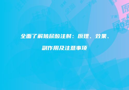 全面了解玻尿酸注射：原理、效果、副作用及注意事项
