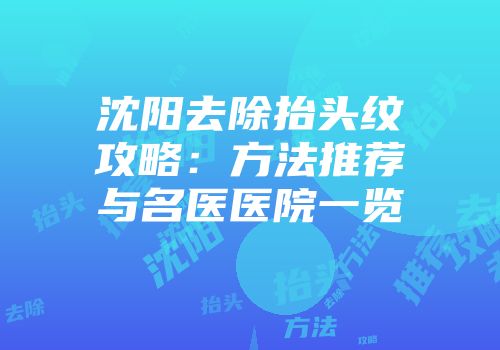 沈阳去除抬头纹攻略：方法推荐与名医医院一览