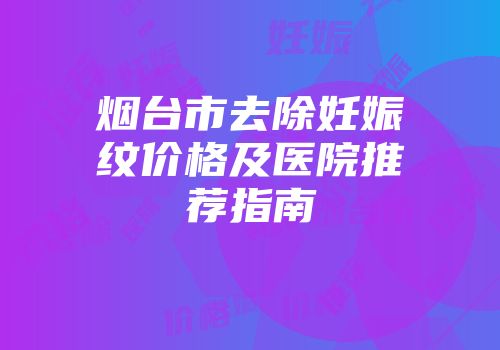 烟台市去除妊娠纹价格及医院推荐指南