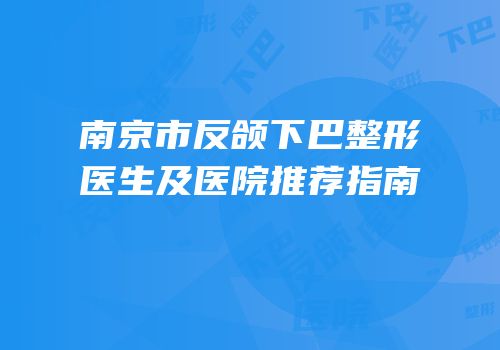 南京市反颌下巴整形医生及医院推荐指南