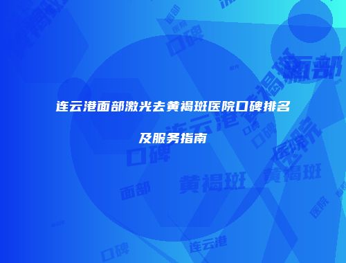 连云港面部激光去黄褐斑医院口碑排名及服务指南
