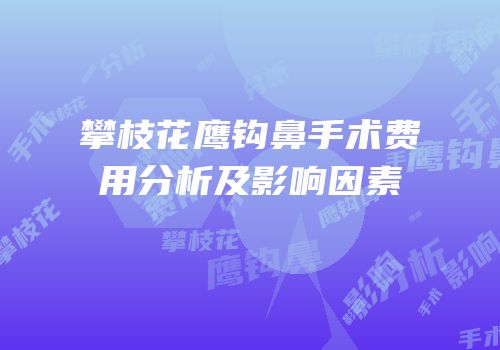 攀枝花鹰钩鼻手术费用分析及影响因素