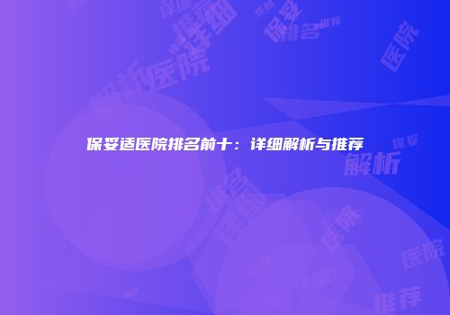 保妥适医院排名前十：详细解析与推荐