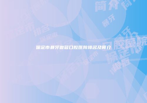 保定市暴牙做冠口腔医院排名及简介