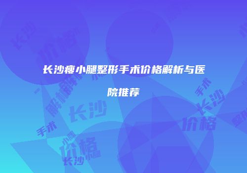 长沙瘦小腿整形手术价格解析与医院推荐