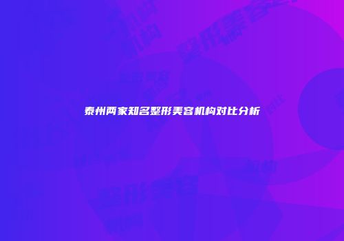 泰州两家知名整形美容机构对比分析