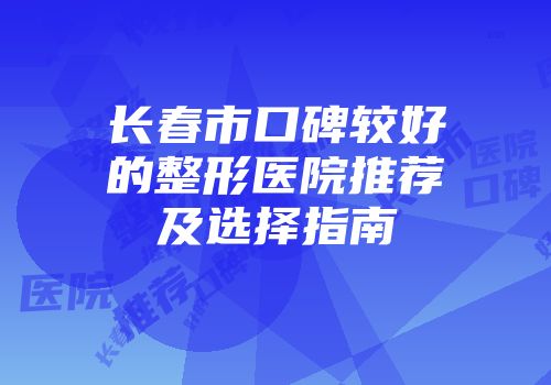 长春市口碑较好的整形医院推荐及选择指南