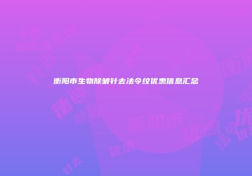 衡阳市生物除皱针去法令纹优惠信息汇总