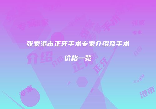 张家港市正牙手术专家介绍及手术价格一览