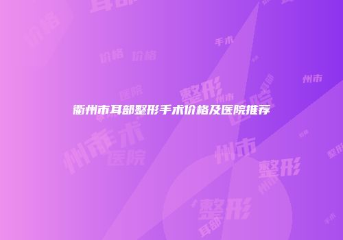 衢州市耳部整形手术价格及医院推荐