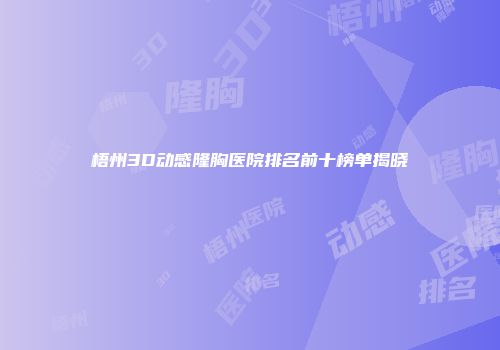梧州3D动感隆胸医院排名前十榜单揭晓
