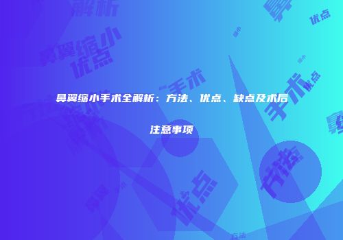 鼻翼缩小手术全解析：方法、优点、缺点及术后注意事项