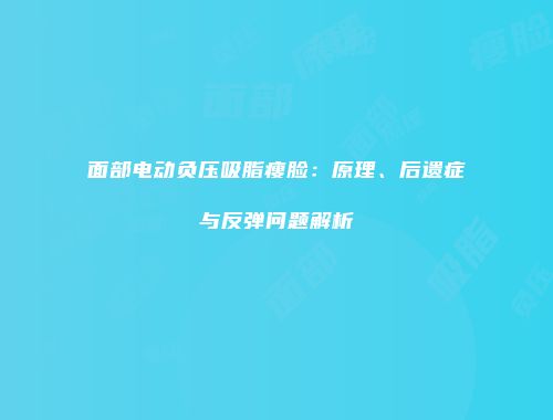 面部电动负压吸脂瘦脸：原理、后遗症与反弹问题解析