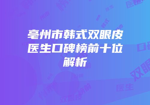 亳州市韩式双眼皮医生口碑榜前十位解析