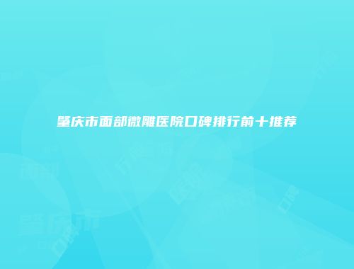 肇庆市面部微雕医院口碑排行前十推荐