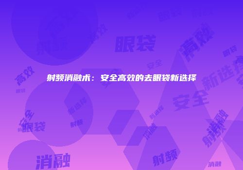 射频消融术：安全高效的去眼袋新选择