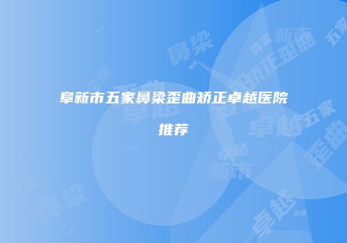阜新市五家鼻梁歪曲矫正卓越医院推荐