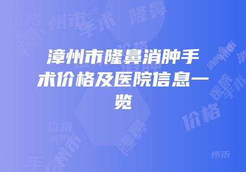 漳州市隆鼻消肿手术价格及医院信息一览