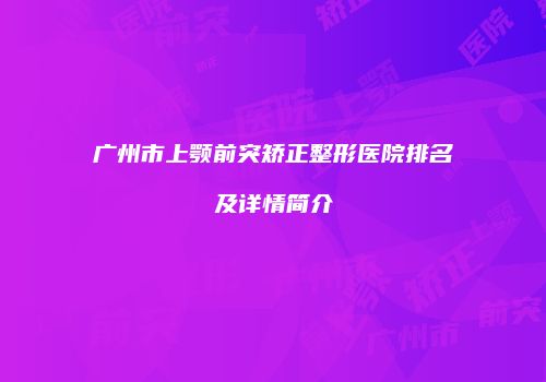 广州市上颚前突矫正整形医院排名及详情简介