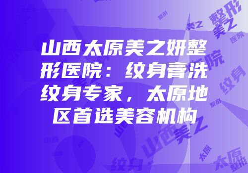 山西太原美之妍整形医院：纹身膏洗纹身专家，太原地区首选美容机构
