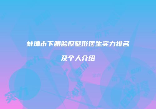 蚌埠市下眼睑厚整形医生实力排名及个人介绍