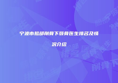 宁波市脸部削骨下颚骨医生排名及情况介绍