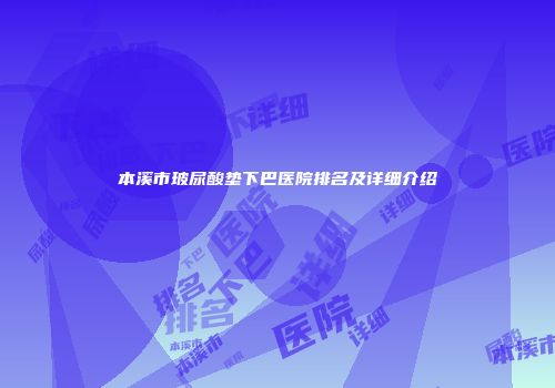 本溪市玻尿酸垫下巴医院排名及详细介绍
