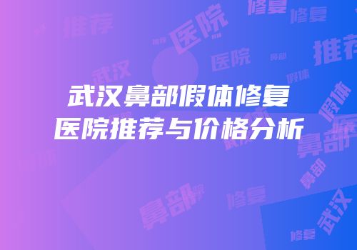 武汉鼻部假体修复医院推荐与价格分析