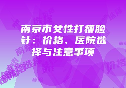 南京市女性打瘦脸针：价格、医院选择与注意事项