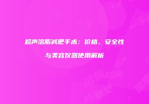 超声溶脂减肥手术：价格、安全性与美容仪器使用解析