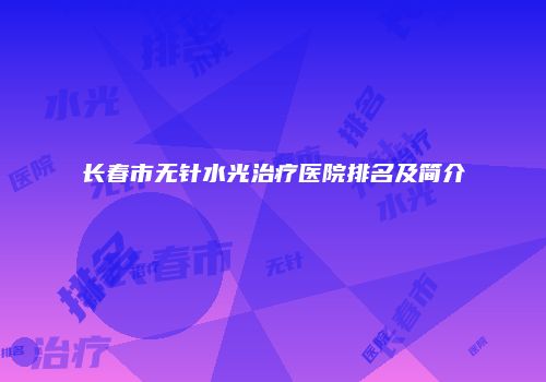 长春市无针水光治疗医院排名及简介