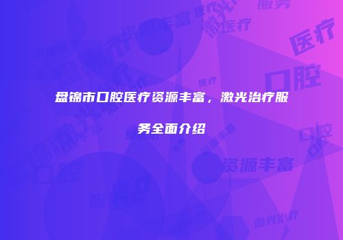 盘锦市口腔医疗资源丰富，激光治疗服务全面介绍