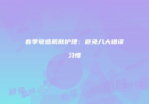春季敏感肌肤护理：避免八大错误习惯