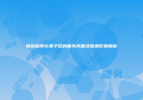 玻尿酸填充鼻子后的哺乳问题及健康影响解析