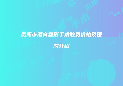 贵阳市酒窝塑形手术收费价格及医院介绍