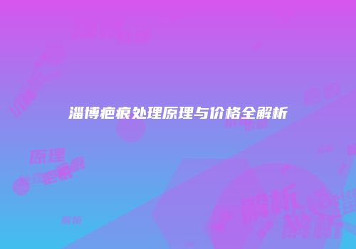 淄博疤痕处理原理与价格全解析