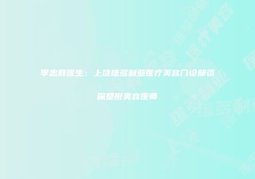 李忠群医生：上饶维多利亚医疗美容门诊部资深整形美容医师