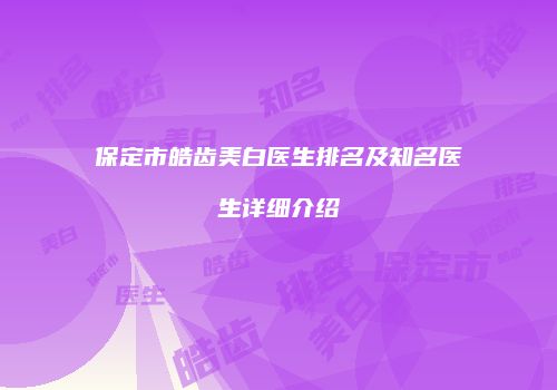 保定市皓齿美白医生排名及知名医生详细介绍