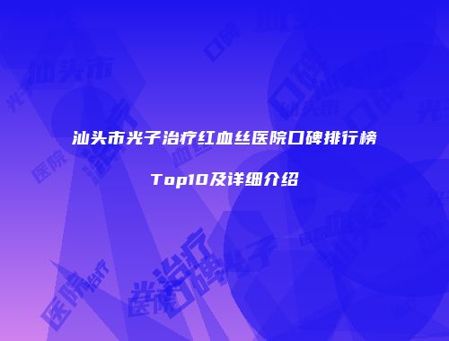 汕头市光子治疗红血丝医院口碑排行榜Top10及详细介绍