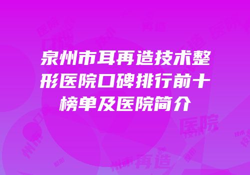 泉州市耳再造技术整形医院口碑排行前十榜单及医院简介