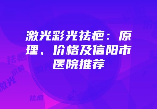 激光彩光祛疤：原理、价格及信阳市医院推荐